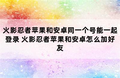 火影忍者苹果和安卓同一个号能一起登录 火影忍者苹果和安卓怎么加好友